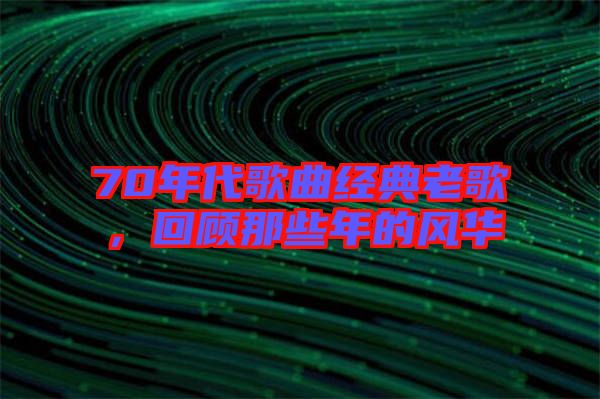 70年代歌曲經(jīng)典老歌，回顧那些年的風(fēng)華
