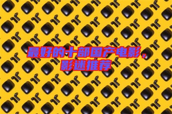 最好的十部國(guó)產(chǎn)電影，影迷推薦