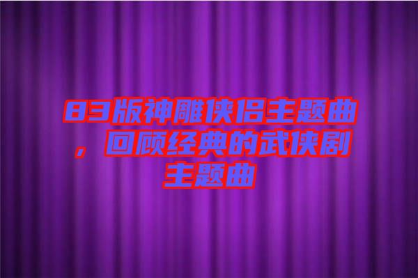 83版神雕俠侶主題曲，回顧經(jīng)典的武俠劇主題曲