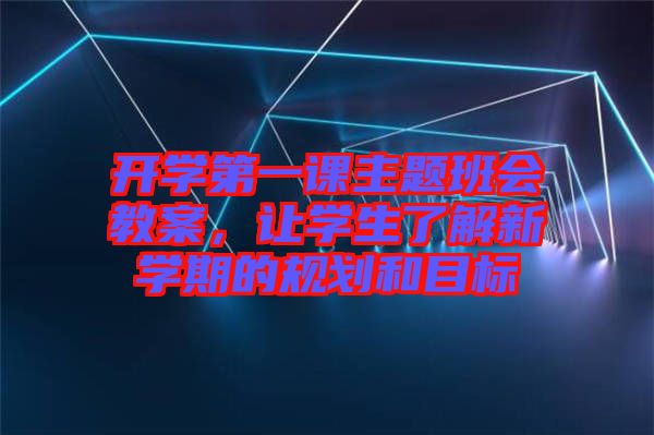 開學(xué)第一課主題班會教案，讓學(xué)生了解新學(xué)期的規(guī)劃和目標