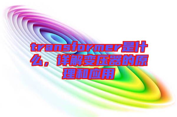 transformer是什么，詳解變壓器的原理和應(yīng)用