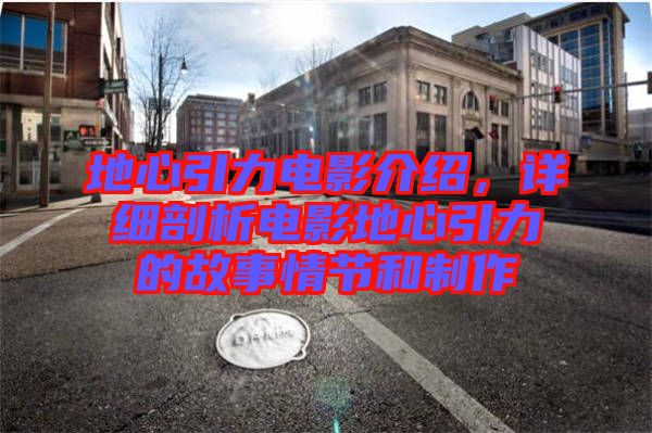 地心引力電影介紹，詳細(xì)剖析電影地心引力的故事情節(jié)和制作