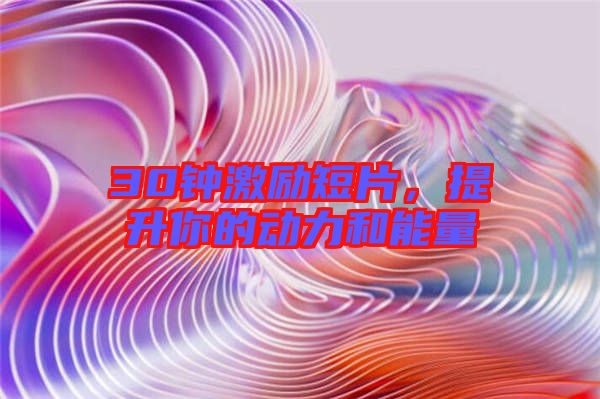 30鐘激勵短片，提升你的動力和能量