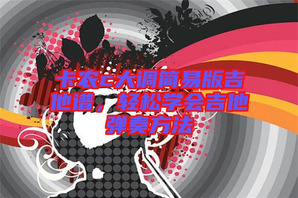卡農(nóng)c大調(diào)簡易版吉他譜，輕松學(xué)會(huì)吉他彈奏方法