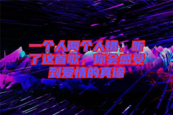 一個人兩個人錯，聽了這首歌，你會感受到愛情的真諦
