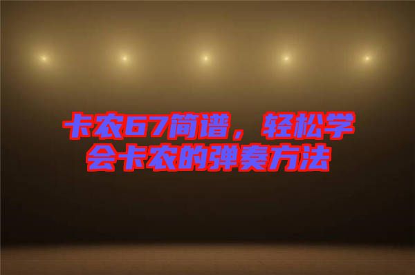 卡農(nóng)67簡譜，輕松學會卡農(nóng)的彈奏方法