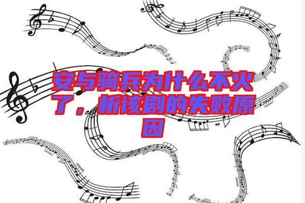 安與騎兵為什么不火了，析該劇的失敗原因