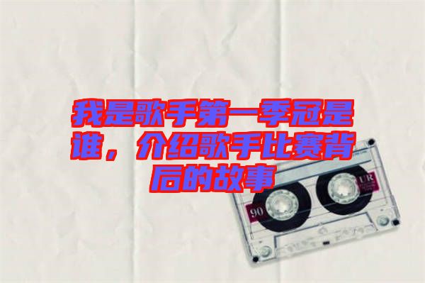 我是歌手第一季冠是誰，介紹歌手比賽背后的故事
