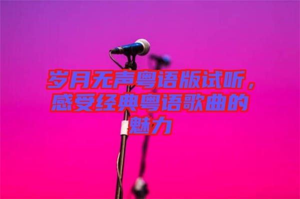 歲月無(wú)聲粵語(yǔ)版試聽(tīng)，感受經(jīng)典粵語(yǔ)歌曲的魅力