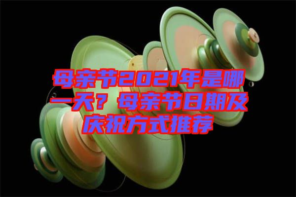 母親節(jié)2021年是哪一天？母親節(jié)日期及慶祝方式推薦