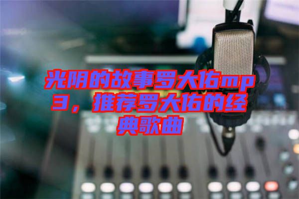 光陰的故事羅大佑mp3，推薦羅大佑的經(jīng)典歌曲