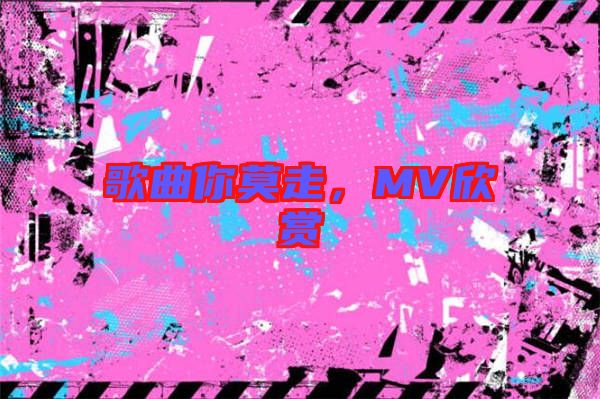 歌曲你莫走，MV欣賞