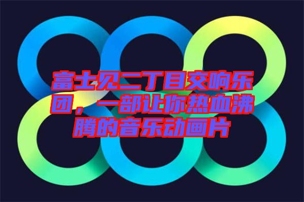 富士見(jiàn)二丁目交響樂(lè)團(tuán)，一部讓你熱血沸騰的音樂(lè)動(dòng)畫(huà)片