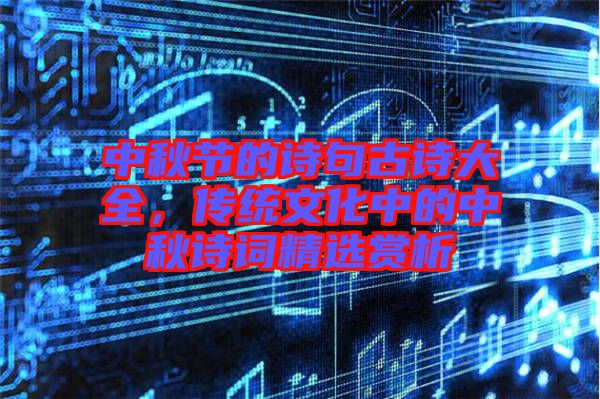 中秋節(jié)的詩(shī)句古詩(shī)大全，傳統(tǒng)文化中的中秋詩(shī)詞精選賞析