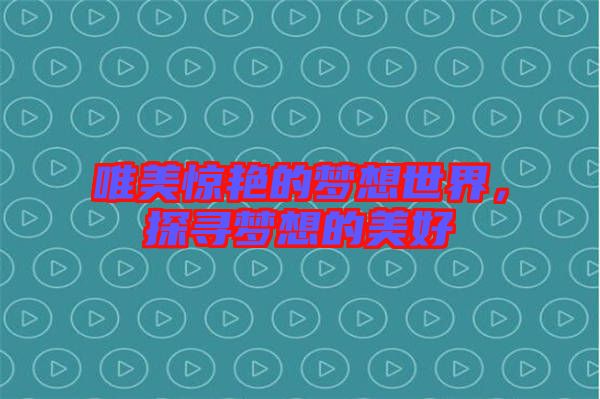 唯美驚艷的夢(mèng)想世界，探尋夢(mèng)想的美好