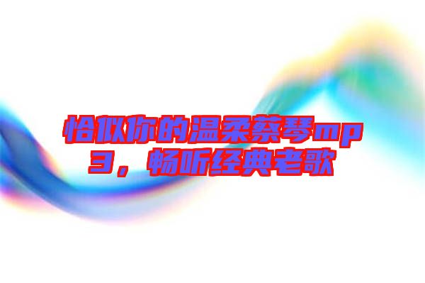 恰似你的溫柔蔡琴mp3，暢聽(tīng)經(jīng)典老歌