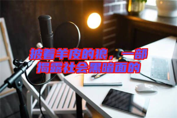 披著羊皮的狼，一部揭露社會黑暗面的