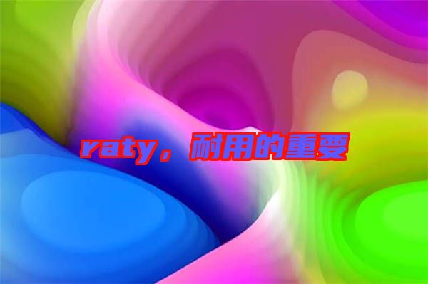 raty，耐用的重要