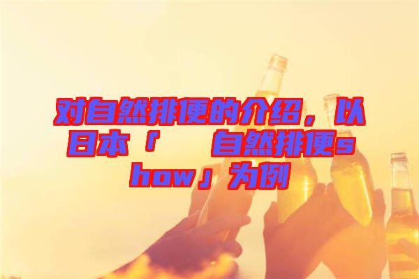 對(duì)自然排便的介紹，以日本「による自然排便show」為例