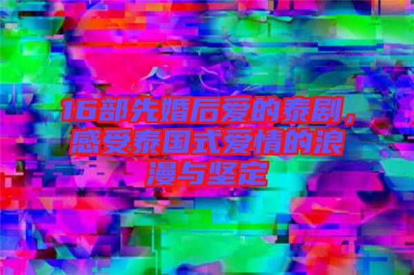 16部先婚后愛的泰劇，感受泰國式愛情的浪漫與堅定