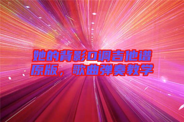 她的背影D調(diào)吉他譜原版，歌曲彈奏教學(xué)