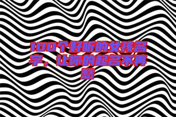 100個好聽的女孩名字，讓你的起名不再愁