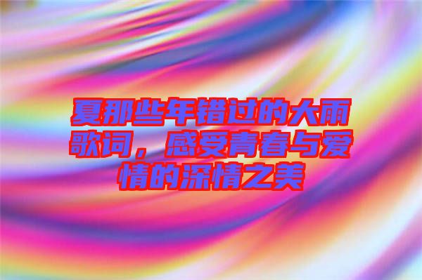 夏那些年錯(cuò)過(guò)的大雨歌詞，感受青春與愛(ài)情的深情之美