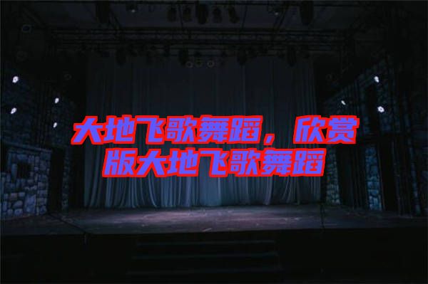 大地飛歌舞蹈，欣賞版大地飛歌舞蹈
