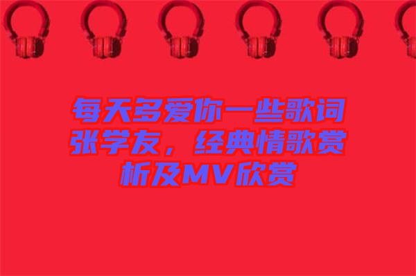 每天多愛你一些歌詞張學(xué)友，經(jīng)典情歌賞析及MV欣賞