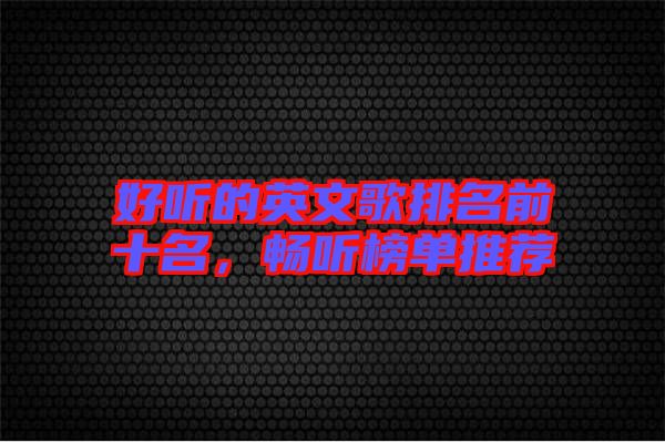 好聽的英文歌排名前十名，暢聽榜單推薦