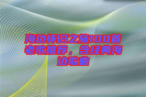 海邊懷舊之旅100首老歌推薦，含經(jīng)典海邊歌曲