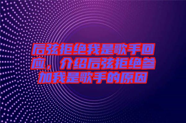后弦拒絕我是歌手回應(yīng)，介紹后弦拒絕參加我是歌手的原因