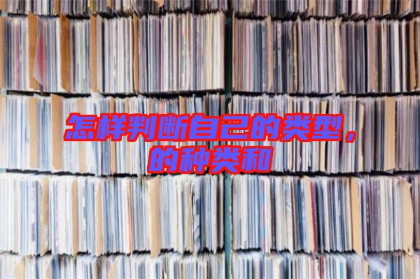 怎樣判斷自己的類(lèi)型，的種類(lèi)和