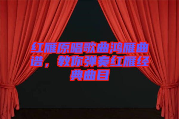 紅雁原唱歌曲鴻雁曲譜，教你彈奏紅雁經(jīng)典曲目