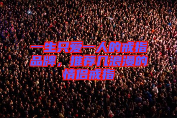 一生只愛一人的戒指品牌，推薦幾浪漫的情侶戒指