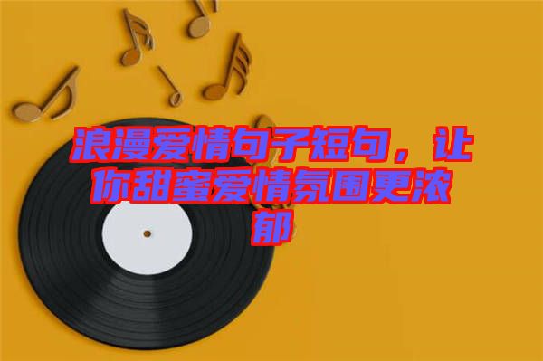浪漫愛情句子短句，讓你甜蜜愛情氛圍更濃郁