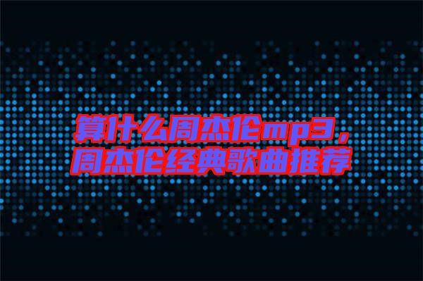 算什么周杰倫mp3，周杰倫經(jīng)典歌曲推薦