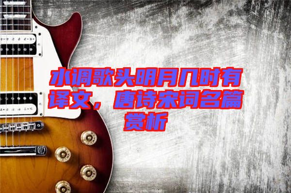 水調(diào)歌頭明月幾時(shí)有譯文，唐詩(shī)宋詞名篇賞析