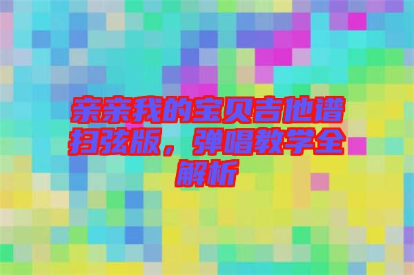 親親我的寶貝吉他譜掃弦版，彈唱教學(xué)全解析