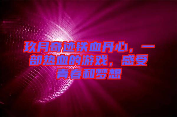 玖月奇跡鐵血丹心，一部熱血的游戲，感受青春和夢(mèng)想