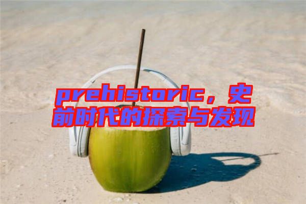 prehistoric，史前時代的探索與發(fā)現(xiàn)