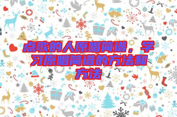 點(diǎn)歌的人原唱簡譜，學(xué)習(xí)原唱簡譜的方法和方法
