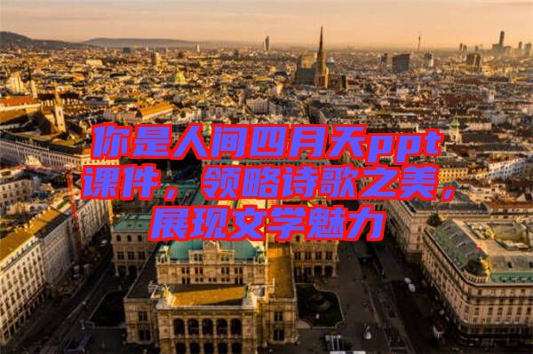 你是人間四月天ppt課件，領略詩歌之美，展現(xiàn)文學魅力