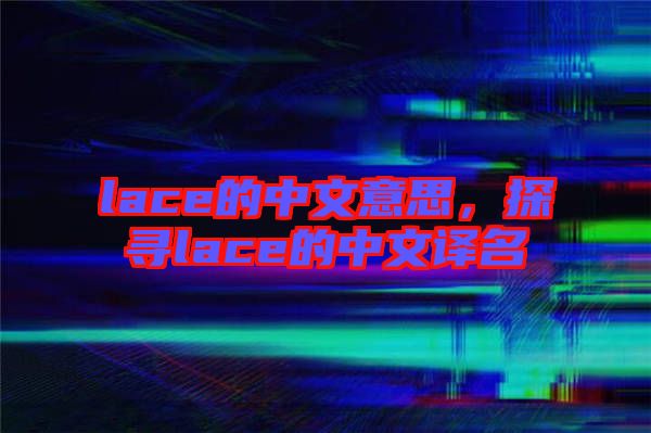 lace的中文意思，探尋lace的中文譯名