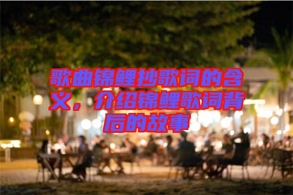 歌曲錦鯉抄歌詞的含義，介紹錦鯉歌詞背后的故事