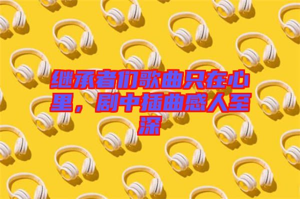 繼承者們歌曲只在心里，劇中插曲感人至深