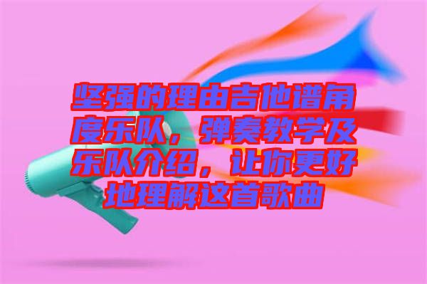 堅(jiān)強(qiáng)的理由吉他譜角度樂隊(duì)，彈奏教學(xué)及樂隊(duì)介紹，讓你更好地理解這首歌曲