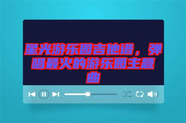 星光游樂(lè)園吉他譜，彈唱最火的游樂(lè)園主題曲