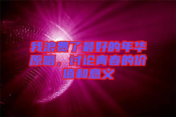 我浪費(fèi)了最好的年華原唱，討論青春的價值和意義