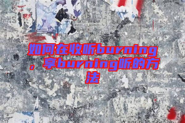 如何在收聽burning，享burning聽的方法